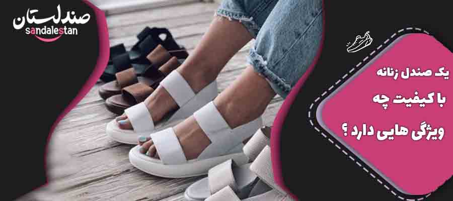 یک صندل زنانه با کیفیت چه ویژگی هایی دارد ؟